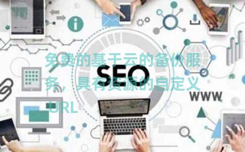 免费的基于云的备份服务，具有资源的自定义 URL